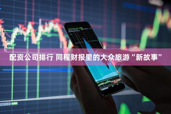 配资公司排行 同程财报里的大众旅游“新故事”