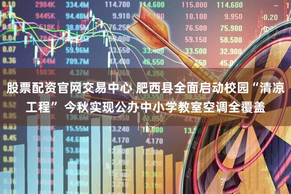 股票配资官网交易中心 肥西县全面启动校园“清凉工程” 今秋实现公办中小学教室空调全覆盖