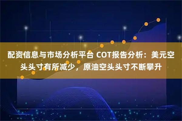 配资信息与市场分析平台 COT报告分析：美元空头头寸有所减少，原油空头头寸不断攀升